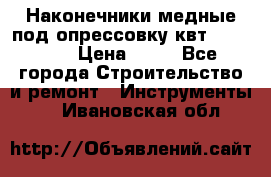 Наконечники медные под опрессовку квт185-16-21 › Цена ­ 90 - Все города Строительство и ремонт » Инструменты   . Ивановская обл.